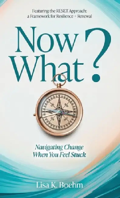 Now What? Navigating Change When You Feel Stuck by Lisa Boehm