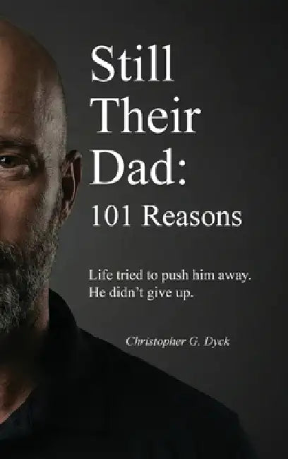 Still Their Dad: 101 Reasons by Christopher G. Dyck