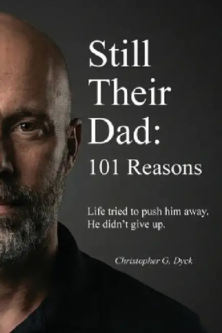 Still Their Dad: 101 Reasons by Christopher G. Dyck