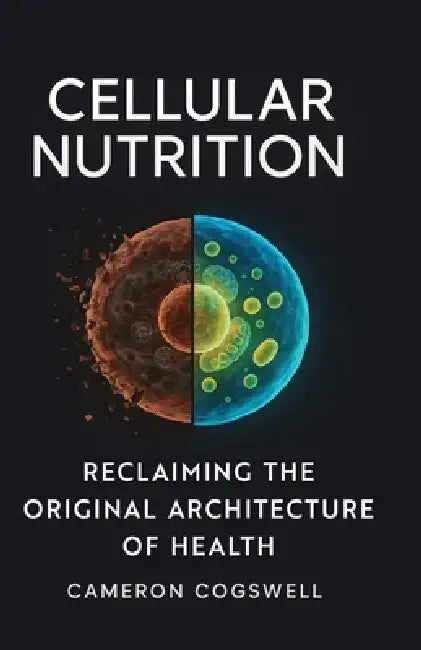 Cellular Nutrition: Reclaiming The Original Architecture of Health by Cameron Cogswell