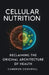 Cellular Nutrition: Reclaiming The Original Architecture of Health by Cameron Cogswell