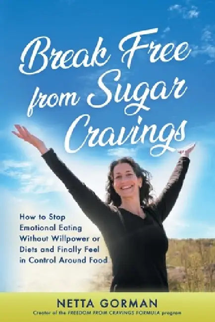 Break Free from Sugar Cravings: How to Stop Emotional Eating Without Willpower or Diets and Finally Feel in Control Around Food by Netta Gorman