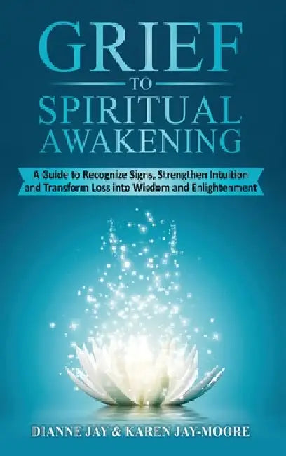 Grief to Spiritual Awakening by Dianne Jay, Karen Jay-Moore