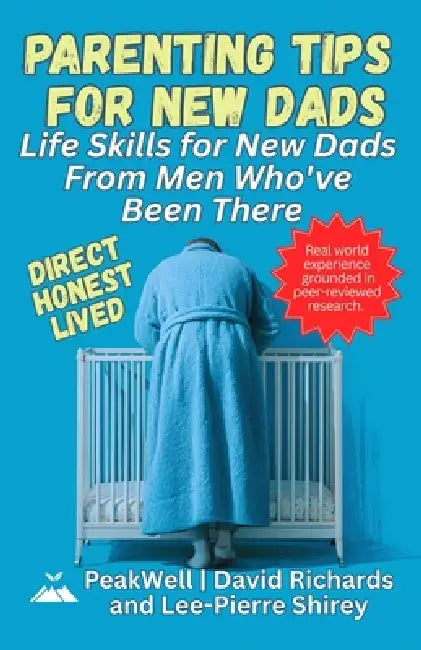 Parenting Tips for New Dads: Life Skills for New Dads From Men Who've Been There by David Richards, Lee-Pierre Shirey, Peakwell Wellness
