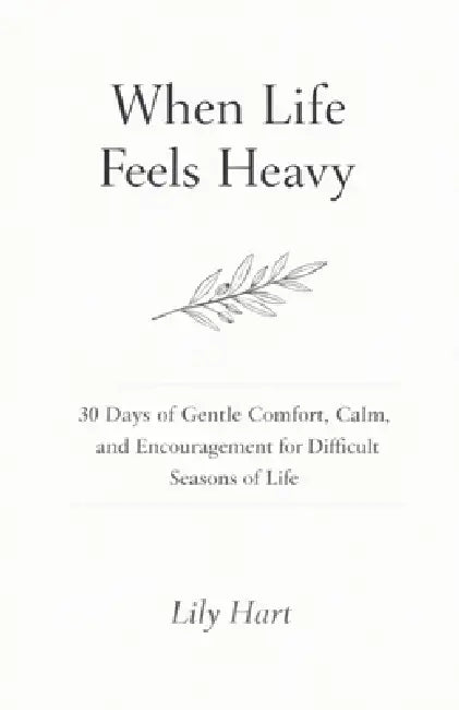 When Life Feels Heavy: 30 Days of Gentle Comfort, Calm, and Encouragement for Difficult Seasons of Life by Lily Hart