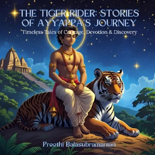The Tiger Rider: Stories of Ayyappa's Journey: Timeless Tales of Courage, Devotion & Discovery by Preethi Balasubramanian, Balasubramanian