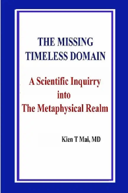 THE MISSING TIMELESS DOMAIN A Scientific Inquiry into The Metaphysical Realm by Kien T. Mai