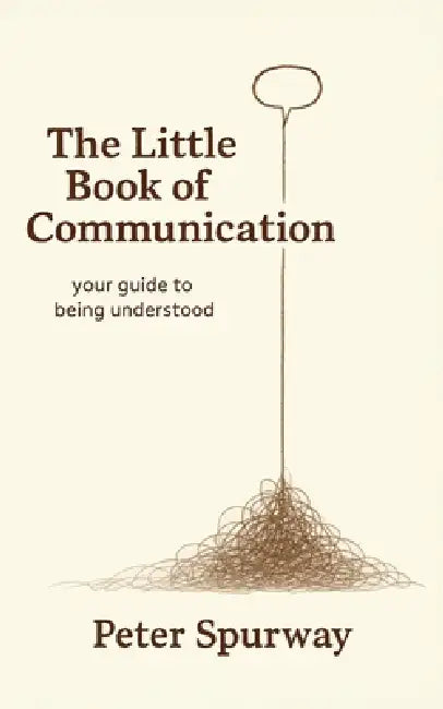 The Little Book of Communication: your guide to being understood by Peter Spurway
