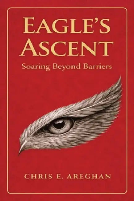 Eagle's Ascent: Soaring Beyond Barriers by Chris E. Areghan