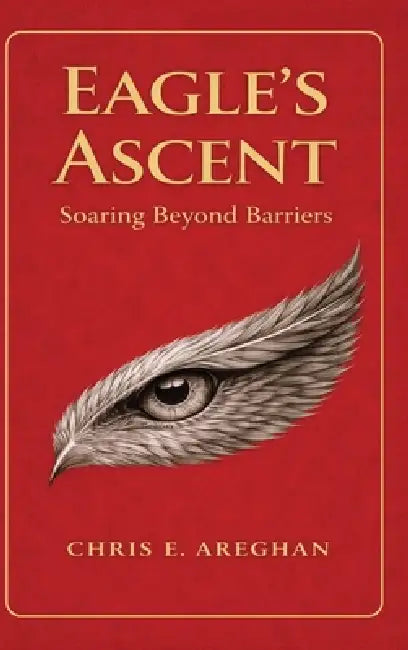 Eagle's Ascent: Soaring Beyond Barriers by Chris E. Areghan