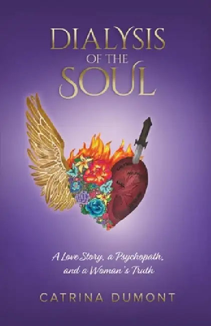 Dialysis of the Soul: A Love Story, a Psychopath, and a Woman's Truth by Catrina Dumont