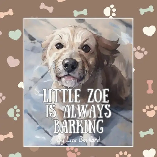 Little Zoe is Always Barking: The Charming Adventures of a Real Life Pet by Lise Hélène Boullard