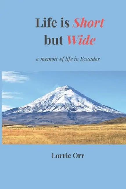 Life is Short but Wide: A memoir of life in Ecuador by Lorrie Orr