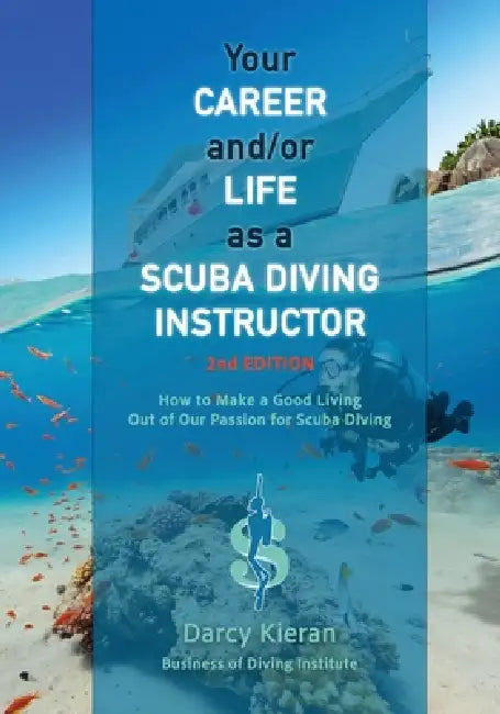 Your Career and/or Life as a Scuba Diving Instructor (2nd Ed.): How to Make a Good Living Out of Our Passion for Scuba Diving by Darcy Kieran