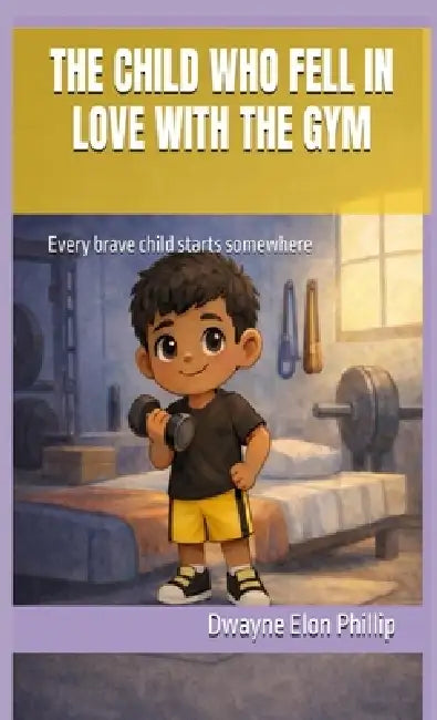 The Child Who Fell In Love With The Gym by Dwayne Elon Phillip