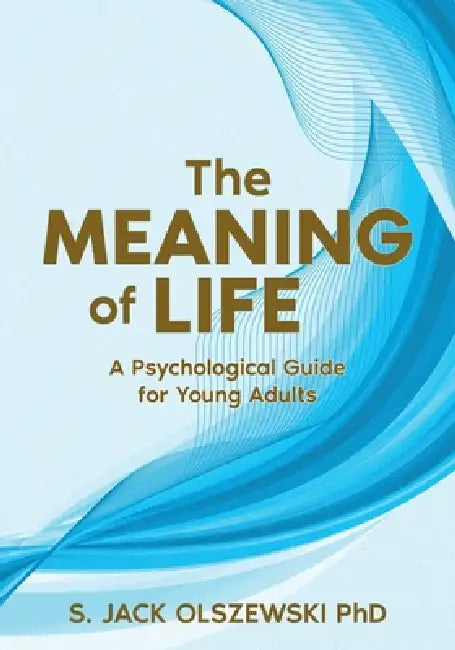 The Meaning of Life: Psychological Guide for Young Adults by S. Jack Olszewski