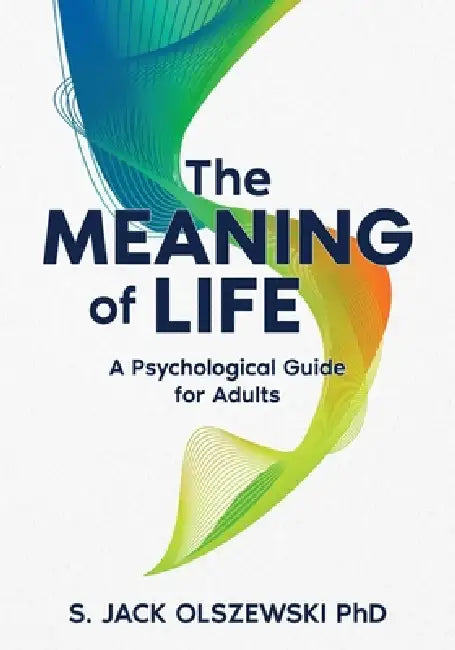 The Meaning of Life: A Psychological Guide for Adults by S. Jack Olszewski