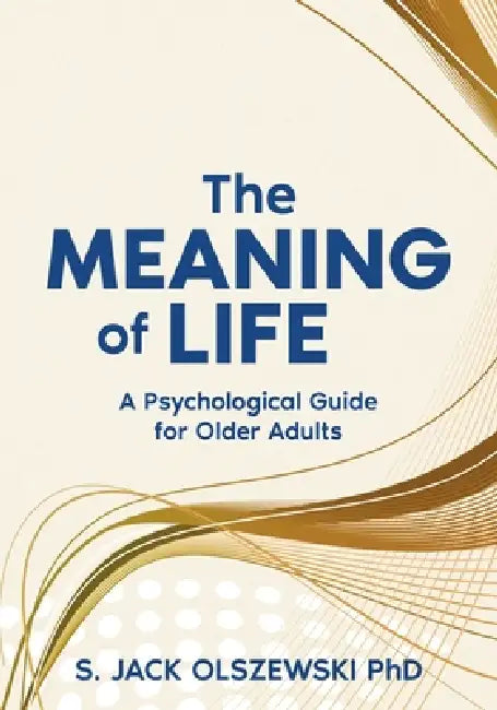 The Meaning of Life: A Psychological Guide for Older Adults by S. Jack Olszewski
