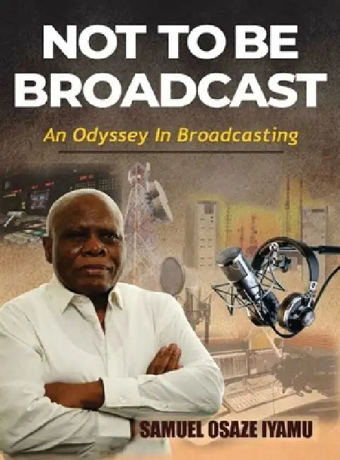 Not to Be Broadcast Ntbb: An Odyssey in Broadcasting by Samuel Osaze Iyamu, Brookscraft Publishing