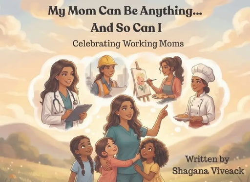 My Mom Can Be Anything... And So Can I: Celebrating Working Moms by Shagana Viveack