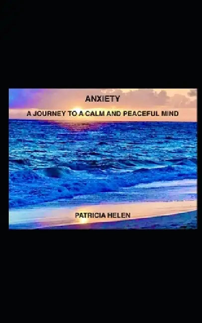 Anxiety - A Journey to a Calm and Peaceful Mind by Patricia Helen