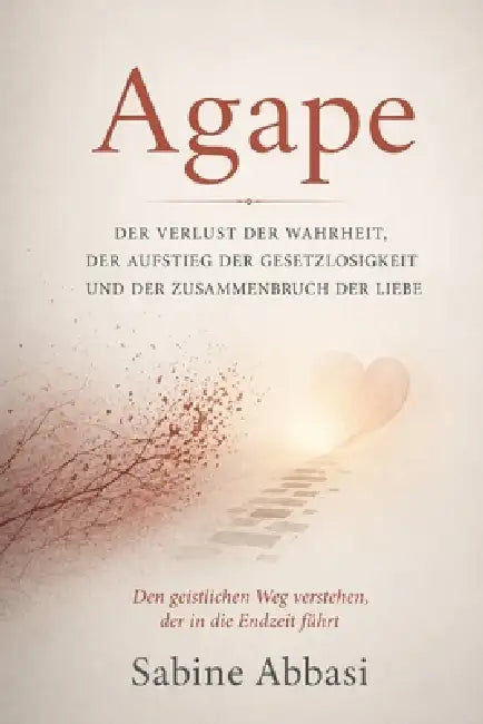 Agape: Der Verlust der Wahrheit, der Aufstieg der Gesetzlosigkeit und der Zusammenbruch der Liebe: Den geistlichen Weg verstehen, der in die Endzeit f by Sabine Abbasi