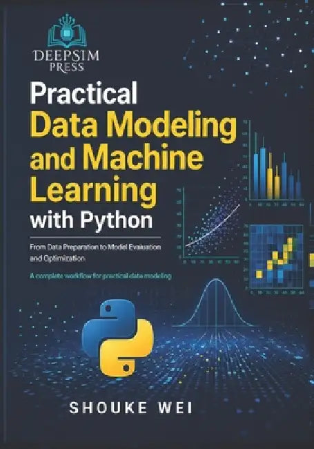 Practical Data Modeling and Machine Learning with Python: From Data Preparation to Model Evaluation and Optimization by Shouke Wei