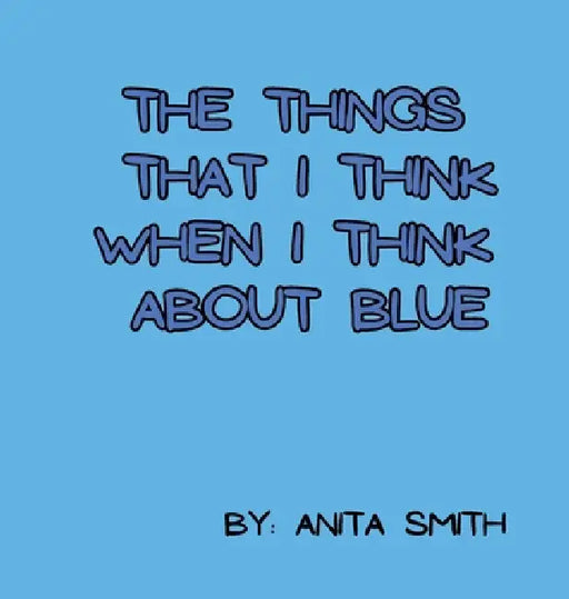 The Things That I Think When I Think about Blue by Anita Smith