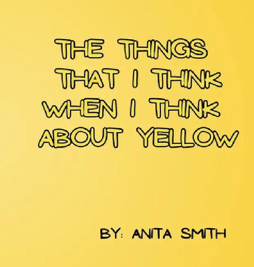 The Things That I Think When I Think about Yellow by Anita Smith