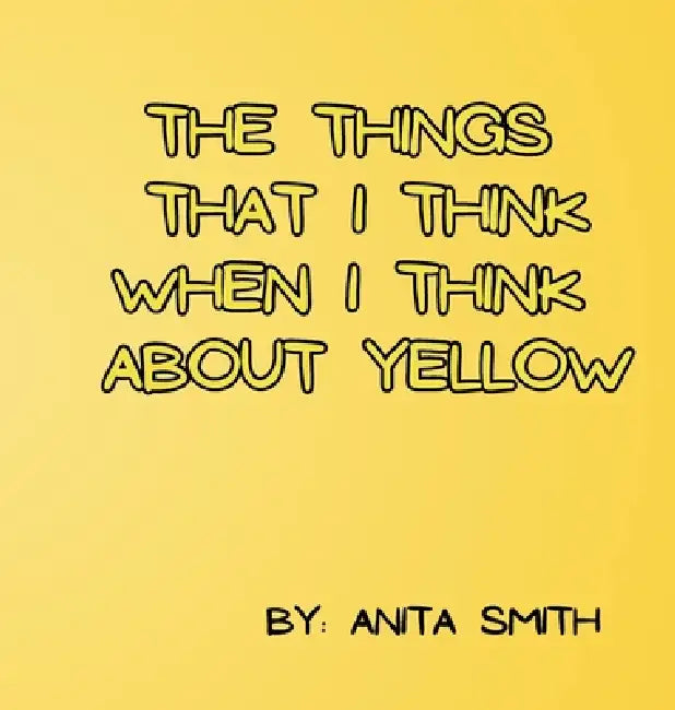 The Things That I Think When I Think about Yellow by Anita Smith