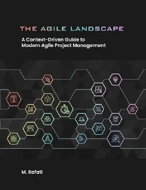 The Agile Landscape: A Context-Driven Guide to Modern Agile Project Management by M. Rafati
