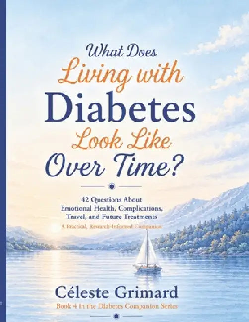 What Does Living with Diabetes Look Like Over Time?: 42 Questions About Emotional Health, Complications, Travel, and Future Treatments; A Practical, R by Céleste Grimard