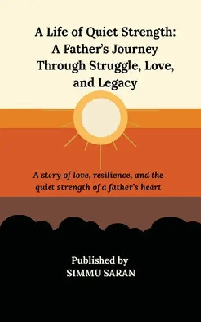 A Life of Quiet Strength: A Father's Journey Through Struggle, Love, and Legacy by Simmu Saran