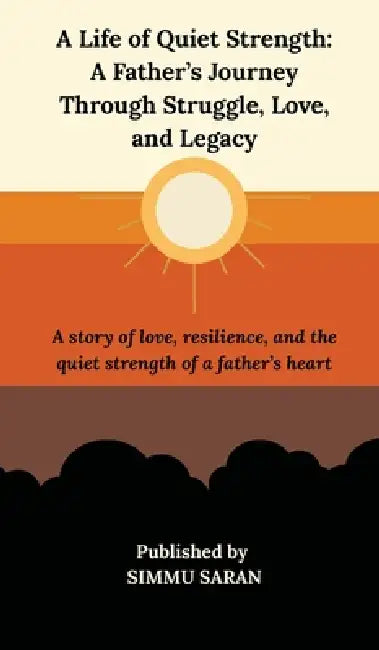 A Life of Quiet Strength: A Father's Journey Through Struggle, Love, and Legacy by Simmu Saran