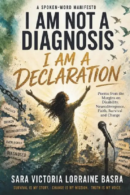 I Am Not a Diagnosis-I Am a Declaration: Poems from the Margins on Disability, Neurodivergence, Faith, Survival and Change by Sara Victoria Lorraine Basra