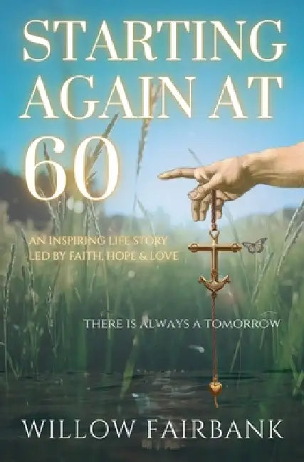 Starting Again At 60: An inspiring life story, led by faith, hope and love by Willow Fairbank, Willow Fairbank