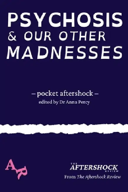 Psychosis and Our Other Madnesses: A Pocket Aftershock from The Aftershock Review by Anna Percy, Max Wallis