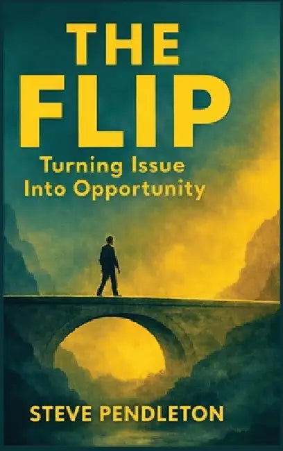 The Flip: Turning Issue Into Opportunity: Turning Issue Into Opportunity by Steve Pendleton