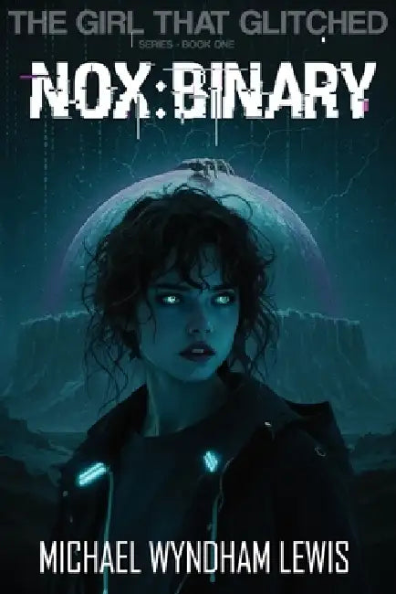 The Girl that glitched: NOX: BINARy by Michael Wyndham Lewis