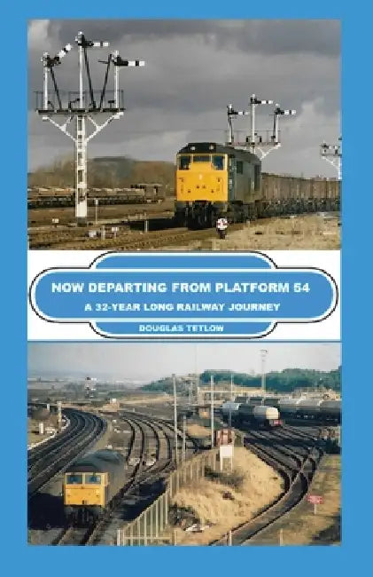 Now Departing from Platform 54: A 32-year Long Railway Journey by Douglas Tetlow