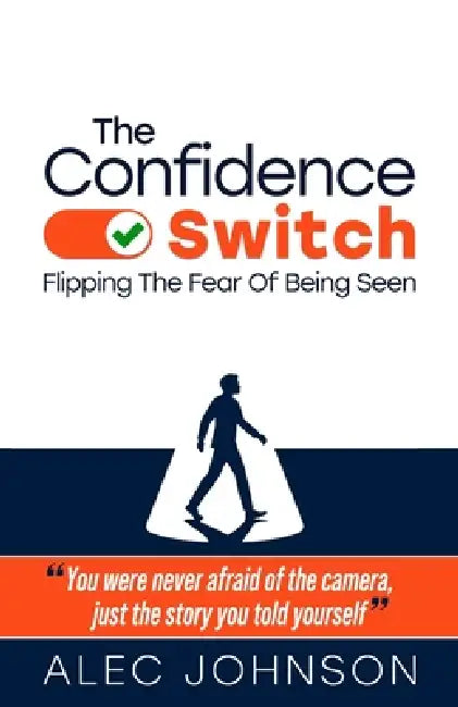 The Confidence Switch: Flipping The Fear Of Being Seen by Alec Johnson