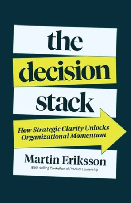 The Decision Stack: How Strategic Clarity Unlocks Organizational Momentum by Martin Eriksson