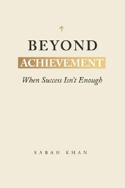 Beyond Achievement: When Success Isn't Enough by Sabah Khan