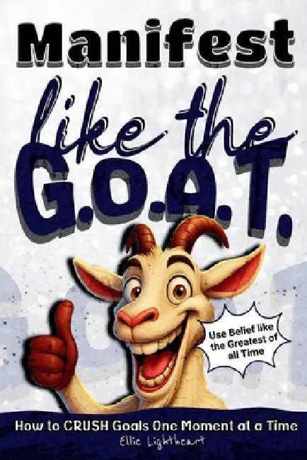 Manifest Like The G.O.A.T.: How to Crush Goals One Moment At A Time by Ellie Lightheart