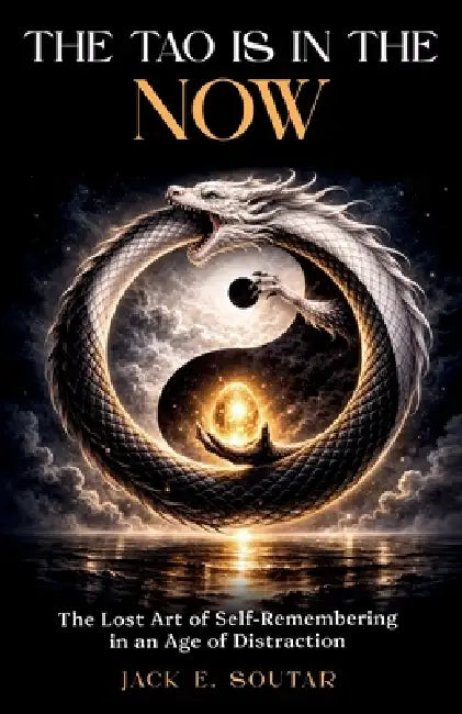 The Tao is in the Now: The Lost Art of Self-Remembering in an Age of Distraction by Jack E. Soutar