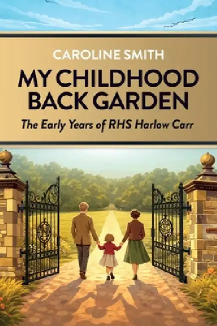 My Childhood Back Garden: The Early Years of the Royal Horticultural Society Garden Harlow Carr by Caroline Smith