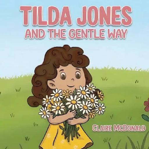 Tilda Jones And The Gentle Way: A heartwarming picture book about kindness, empathy and emotional wellbeing for ages 4-7 by Claire McDonald