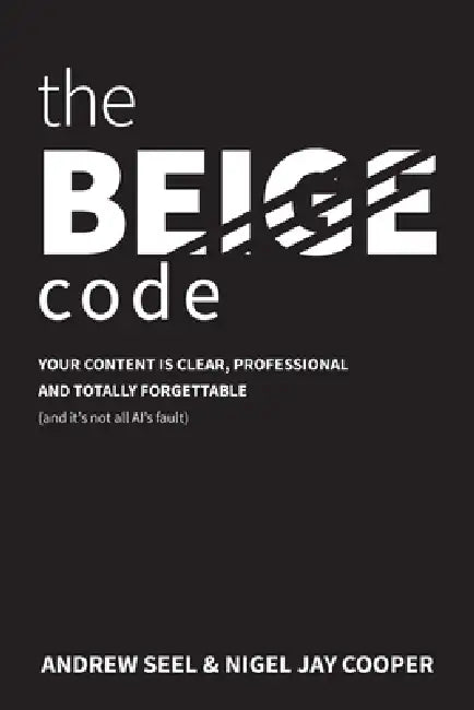 The Beige Code: Your content is clear, professional and totally forgettable (and it's not all Al's fault) by Andrew Seel, Nigel Jay Cooper