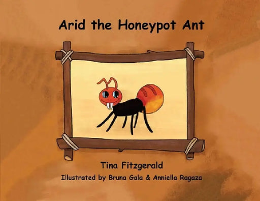 Arid the Honeypot Ant by Tina Fitzgerald, Bruna Gala, Anniella Ragaza