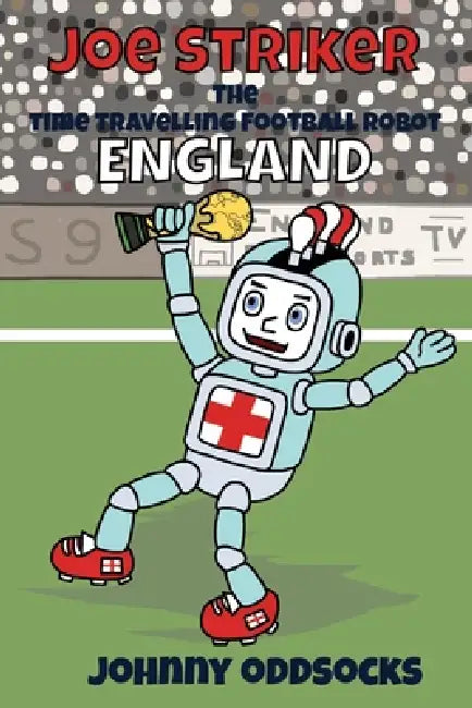Joe Striker - England: The Time-Travelling Football Robot by Johnny Oddsocks
